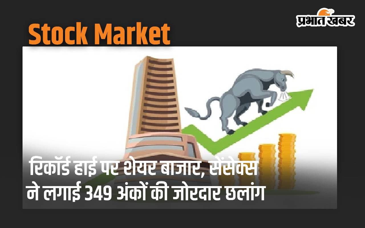रिकॉर्ड हाई पर शेयर बाजार, सेंसेक्स ने लगाई 349 अंकों की जोरदार छलांग