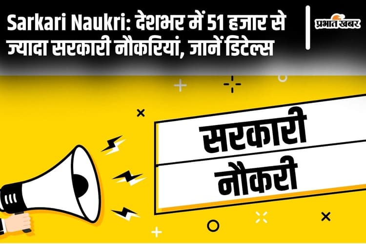 Sarkari Naukri: देशभर में 51 हजार से ज्यादा सरकारी नौकरियां, जानें डिटेल्स