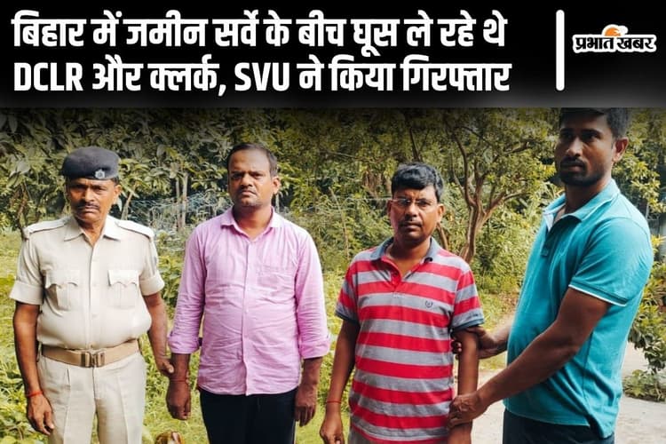 बिहार में जमीन सर्वे के बीच डराकर DCLR और क्लर्क ले रहे थे घूस, निगरानी ने किया गिरफ्तार