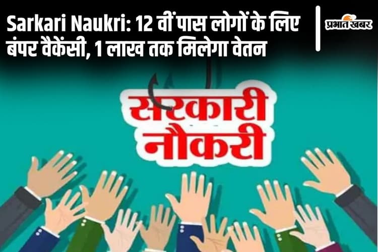 Sarkari Naukri: 12 वीं पास लोगों के लिए बंपर वैकेंसी, 1 लाख तक मिलेगा वेतन