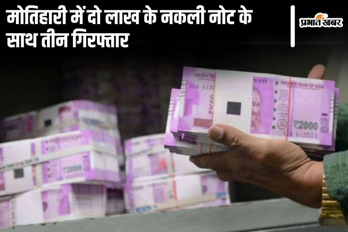 Bihar News: मोतिहारी में दो लाख के नकली नोट के साथ तीन गिरफ्तार, पाकिस्तान कनेक्शन की भी हो रही जांच…