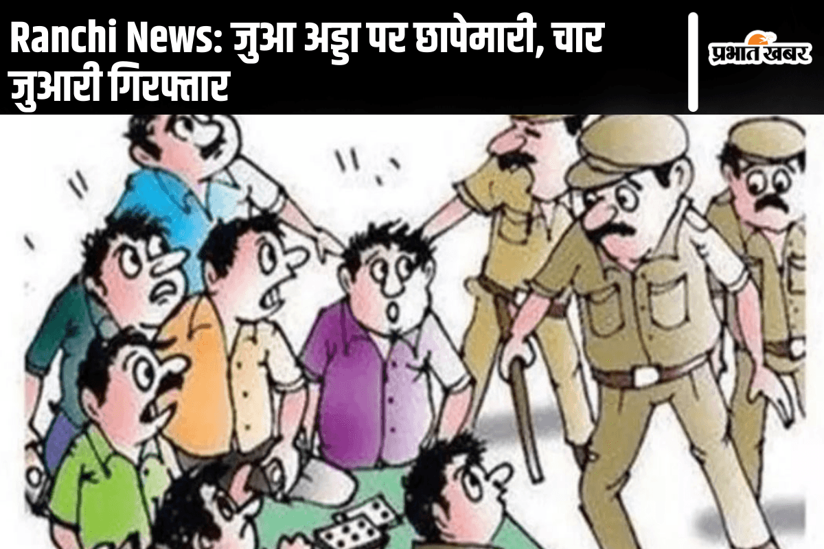 Ranchi News: जुआ अड्डा पर छापेमारी, चार जुआरी गिरफ्तार