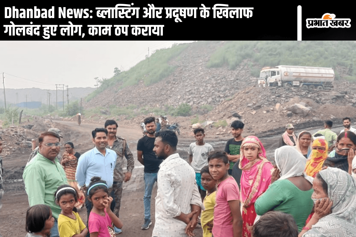 Dhanbad News: ब्लास्टिंग और प्रदूषण के खिलाफ गोलबंद हुए लोग, काम ठप कराया