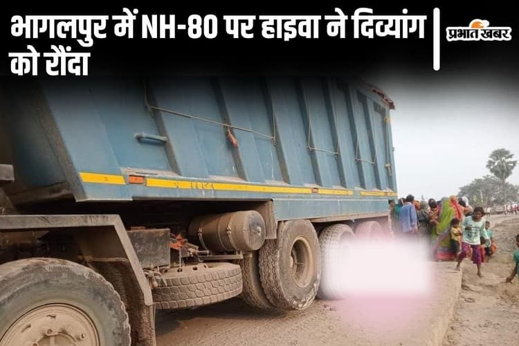 Bihar News: भागलपुर के कहलगांव में NH-80 पर हाइवा ने दिव्यांग को रौंदा, चक्के के नीचे दबकर मौत