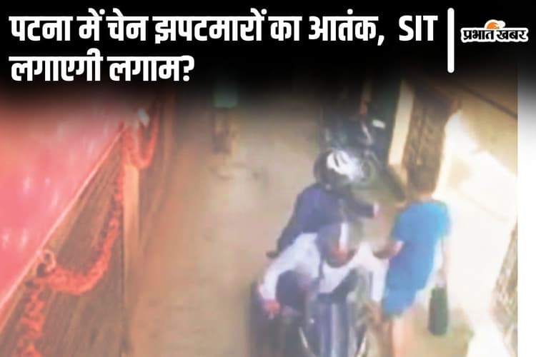 Bihar News: पटना में राह चलते लोगों के गले से चेन छीन रहे झपटमार, बेदम हुई पुलिस तो SIT को उतारा गया
