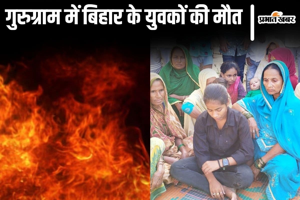 बिहार के मोतिहारी निवासी 4 युवकों की गुरुग्राम में झुलसने से मौत, मृतकों में एक ही परिवार के 3 लोग शामिल