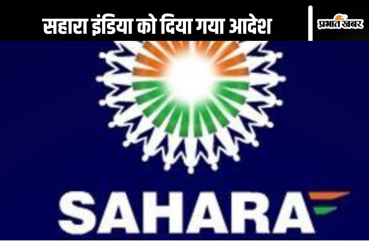Sahara India Refund : 7 लाख ब्याज के साथ लौटाए सहारा इंडिया, दिया गया ये आदेश