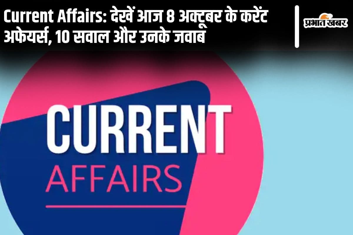 Current Affairs: देखें आज 8 अक्टूबर के करेंट अफेयर्स, 10 सवाल और उनके जवाब