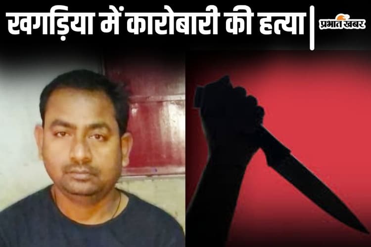 Bihar News: खगड़िया में कारोबारी की अपहरण के बाद हत्या, पेट चीरकर जमीन में गाड़ दिया था शव