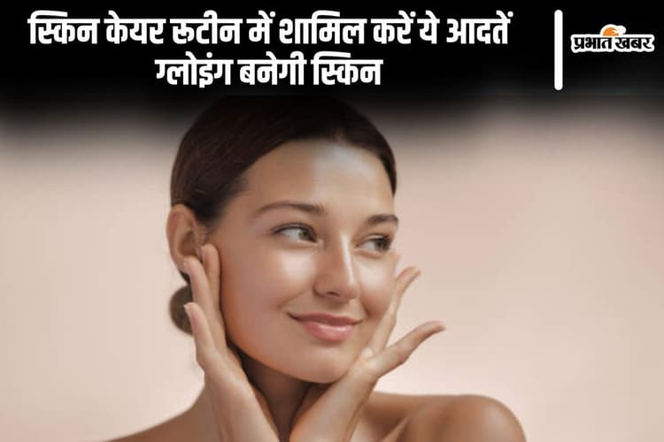 Skin Care Tips: स्किन केयर रूटीन में शामिल करें ये आदतें ग्लोइंग बनेगी स्किन