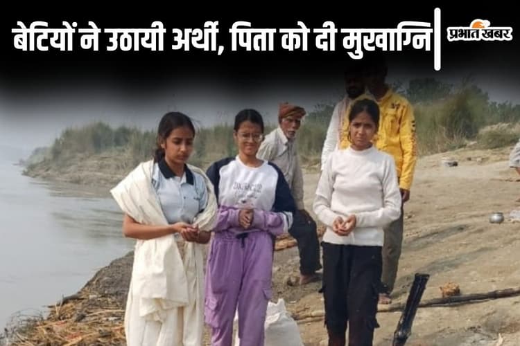 बिहार में बेटियों ने अपने पिता को दी मुखाग्नि, पापा की अंतिम इच्छा पूरी करने अर्थी को भी दिया कंधा