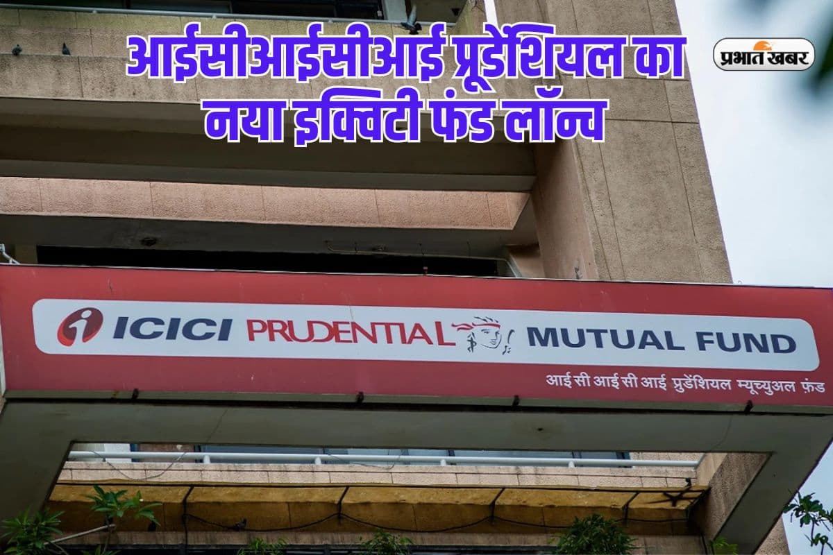 आईसीआईसीआई प्रूडेंशियल म्यूचुअल फंड का नया इक्विटी फंड लॉन्च, कमाई का बेहतरी मौका