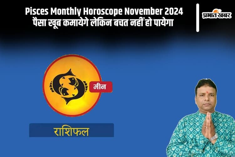Pisces Monthly Horoscope November 2024: मीन राशि के जातक पैसा खूब कमायेगे लेकिन बचत नहीं हो पायेगा
