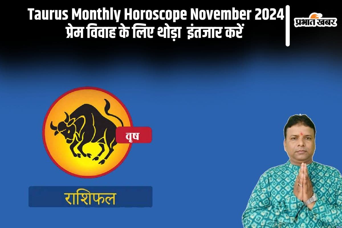 Taurus Monthly Horoscope November 2024: वृषभ राशि वाले अगर प्रेम विवाह की योजना बनाएं है थोड़ा दिन इंतजार करें