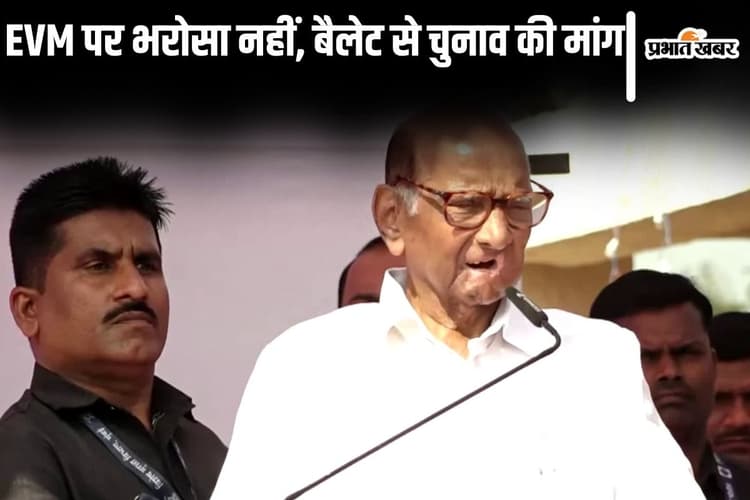Maharashtra News : ईवीएम से हो रही है बेईमानी, शरद पवार ने कहा-भरोसा नहीं, बैलेट से हो मतदान
