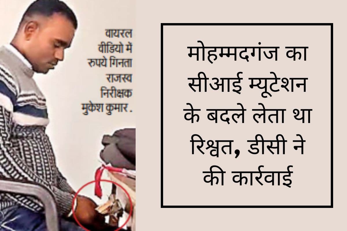 Video Viral होने के बाद मोहम्मदगंज के राजस्व निरीक्षक को डीसी ने किया सस्पेंड, भ्रष्ट अंचल कर्मचारियों में हड़कंप