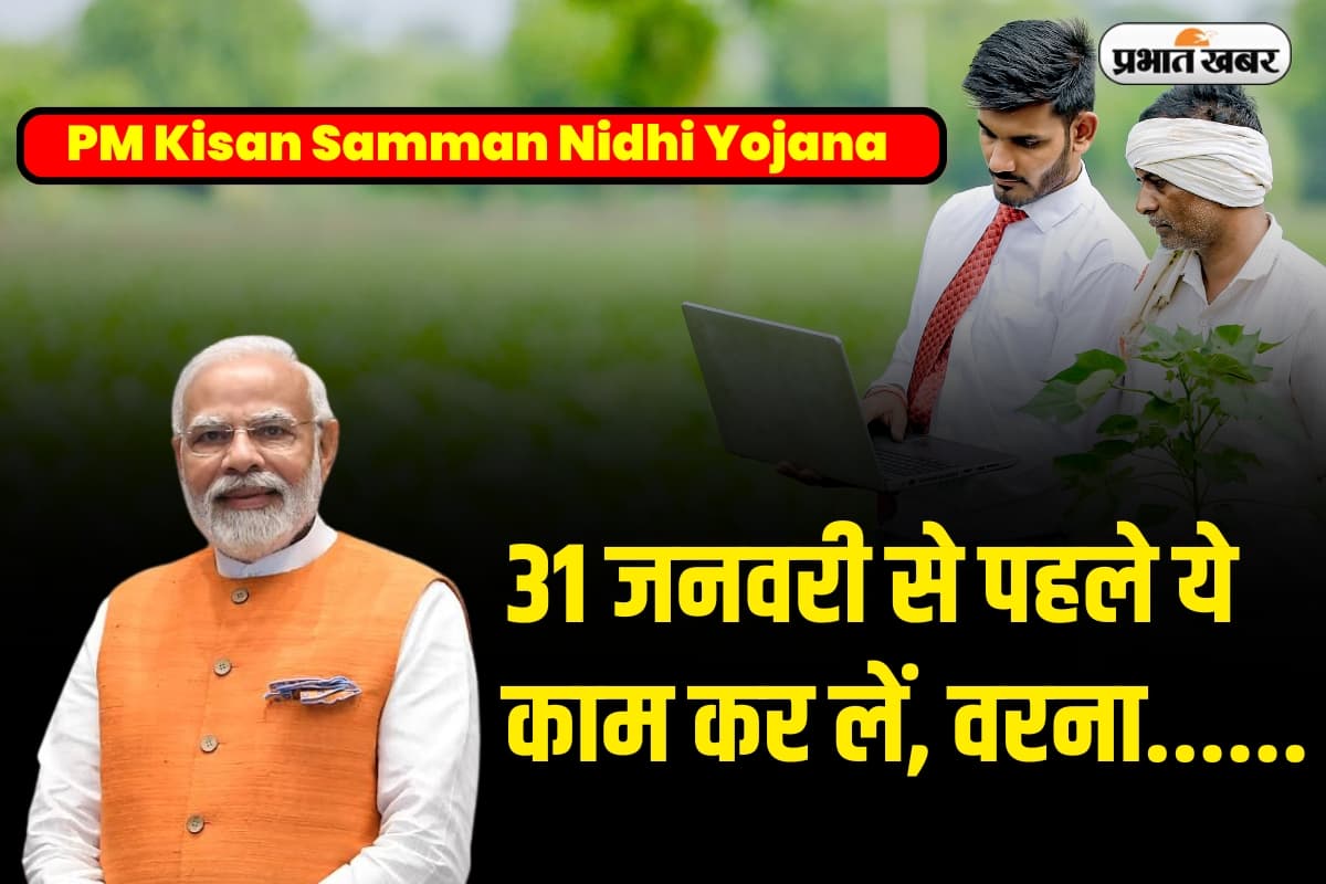 PM Kisan Samman Nidhi Yojana: 31 जनवरी से पहले ये काम कर लें, वरना नहीं मिलेगा 19वीं किस्त का पैसा