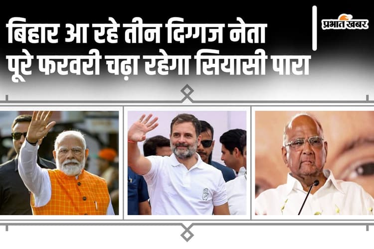 फरवरी में पीएम मोदी, राहुल गांधी और शरद पवार आ रहे बिहार, पूरे महीने चढ़ा रहेगा सियासी तापमान