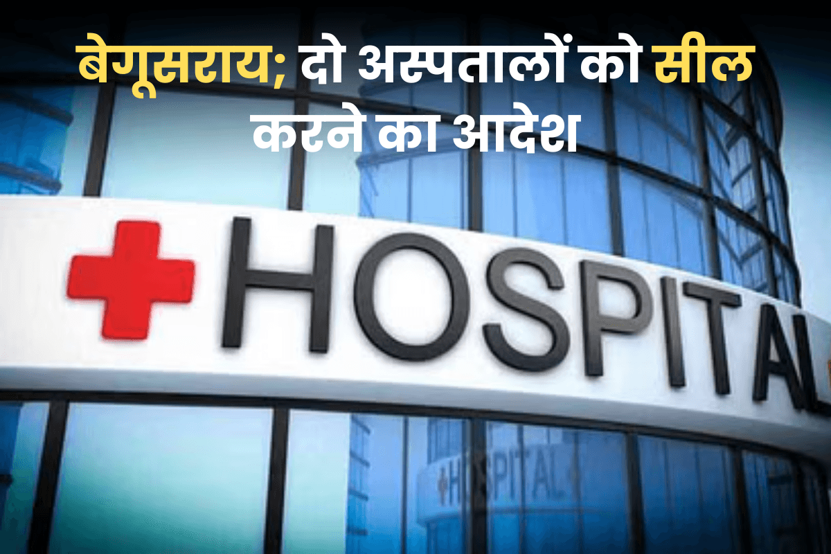 Bihar News: बेगूसराय के दो अस्पतालों को सील करने का आदेश, अंडर कंस्ट्रक्शन बिल्डिंग में  ICU का संचालन