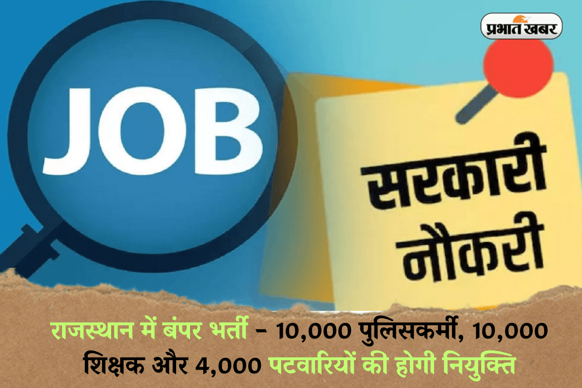 Sarkari Naukri: राजस्थान में बंपर भर्ती – 10,000 पुलिसकर्मी, 10,000 शिक्षक और 4,000 पटवारियों की होगी नियुक्ति