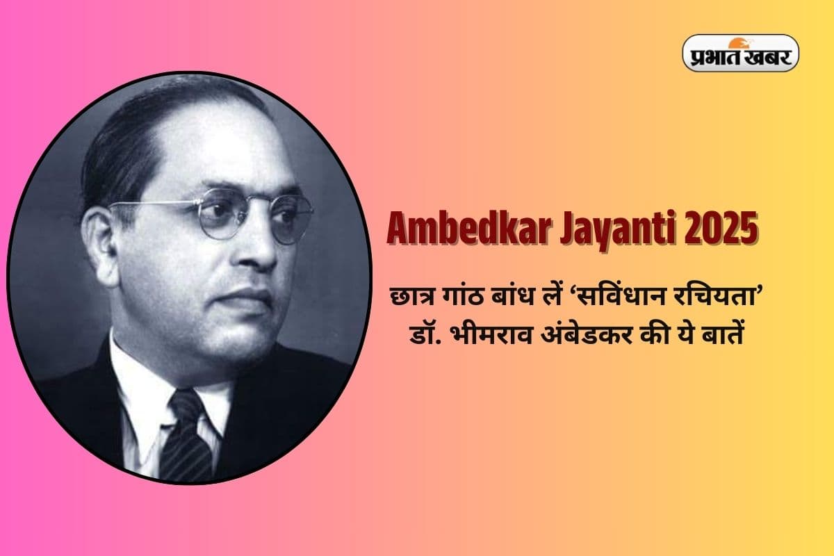 Ambedkar Jayanti 2025: छात्र गांठ बांध लें ‘संविधान रचयिता’ डॉ. भीमराव अंबेडकर की ये बातें…बदल जाएगी सोच!