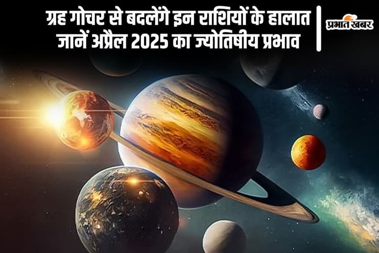 अप्रैल 2025 में इन राशियों पर पड़ेगा ग्रहों का असर, जानें पूरी भविष्यवाणी