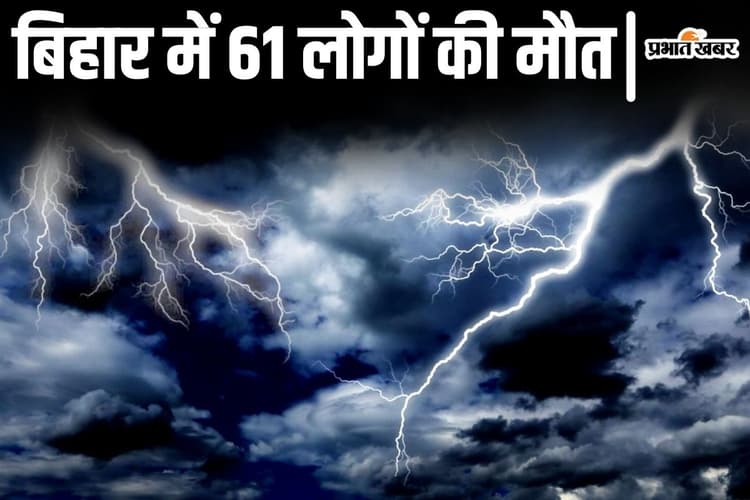 बिहार में आंधी-पानी और ठनका से 61 लोगों की मौत, आज भी भारी बारिश और वज्रपात का अलर्ट