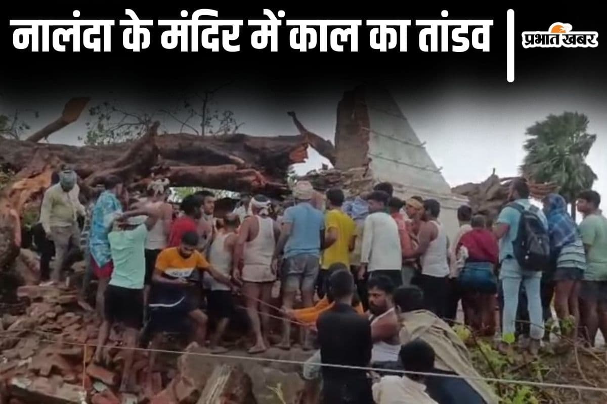 बिहार के नालंदा में प्रचंड आंधी-तूफान में 22 मौत की कहानी, मंदिर में कैसे बिछी आधा दर्जन लाश?