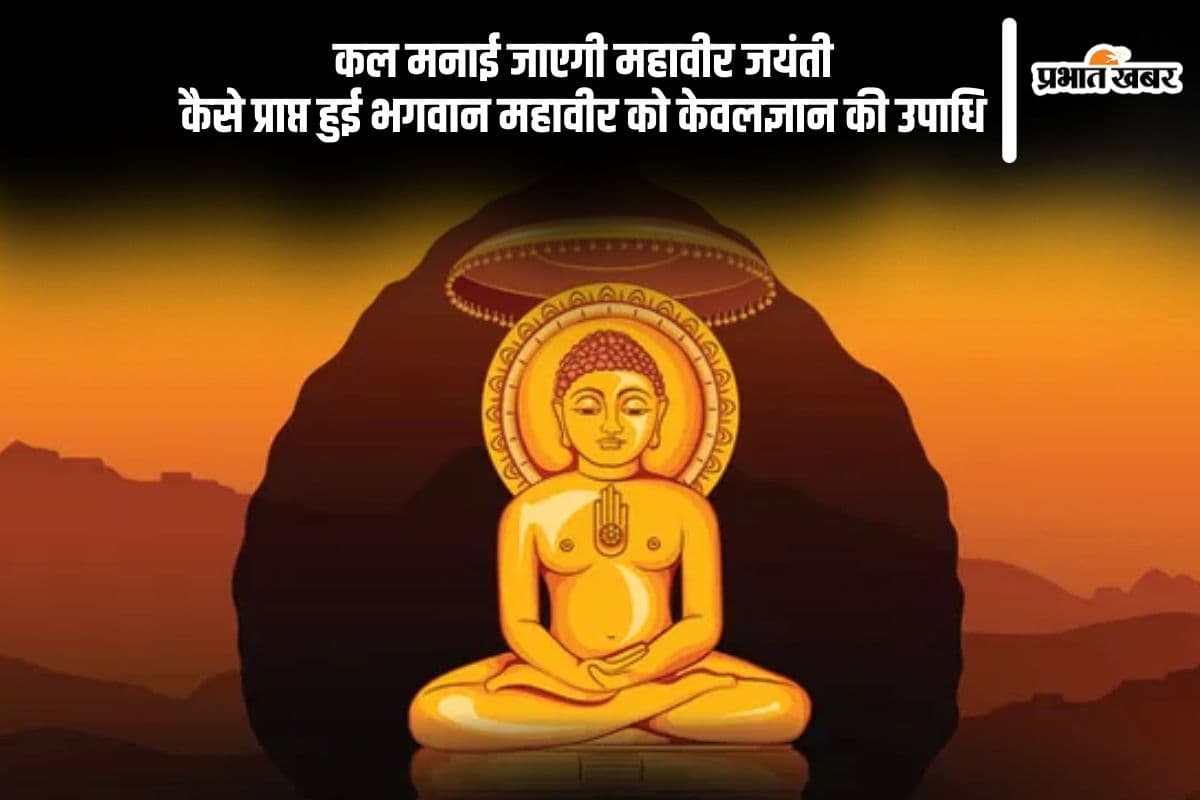 कल मनाई जाएगी महावीर जयंती 2025, यहां से जानें भगवान महावीर को कैसे मिली केवलिन  की उपाधि