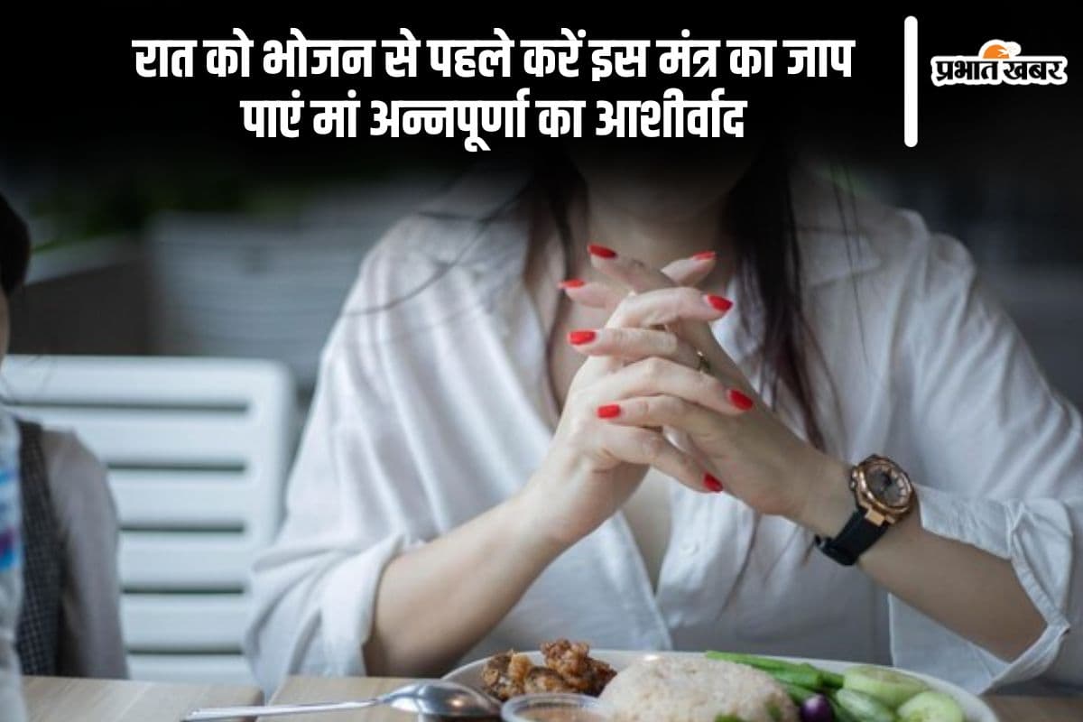 रात के खाने से पहले बोलें यह मंत्र, मां अन्नपूर्णा करेंगी कृपा, जीवन रहेगा स्वस्थ