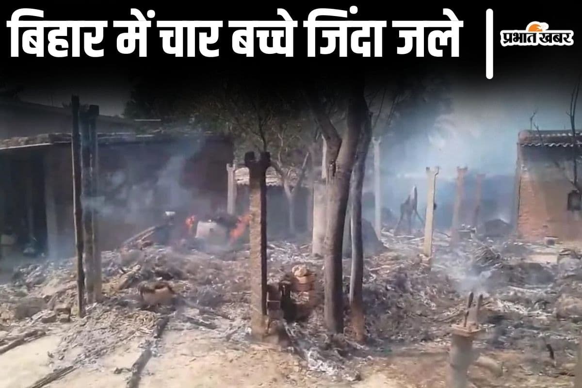 बिहार के मुजफ्फरपुर में चार बच्चे जिंदा जले, भीषण अगलगी से गांव में मचा कोहराम