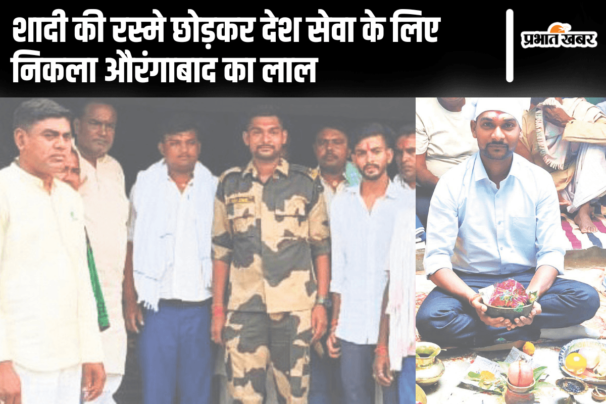 छेका के दौरान BSF जवान को आया कॉल, रस्मे छोड़कर देश सेवा के लिए निकला औरंगाबाद का लाल