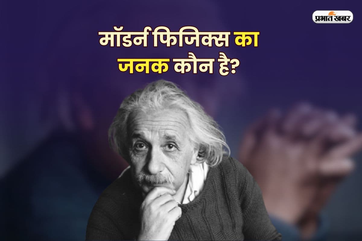 Father of Modern Physics: मॉडर्न फिजिक्स का जनक कौन है? जानें अल्बर्ट आइंस्टीन और उनकी विरासत