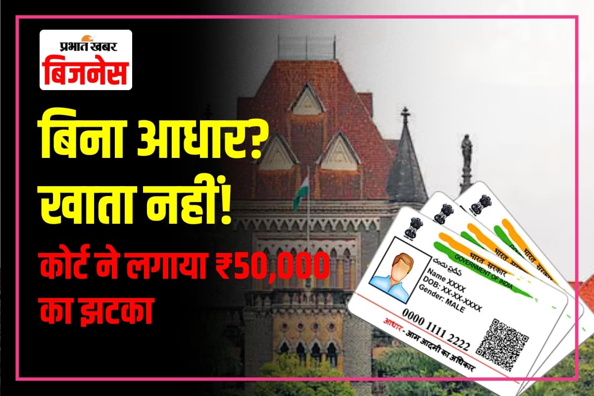 Aadhaar Card: ‘बिना आधार खाता नहीं खोलेंगे’ बैंक की जिद पर कोर्ट ने कहा, अब ₹50,000 भरो