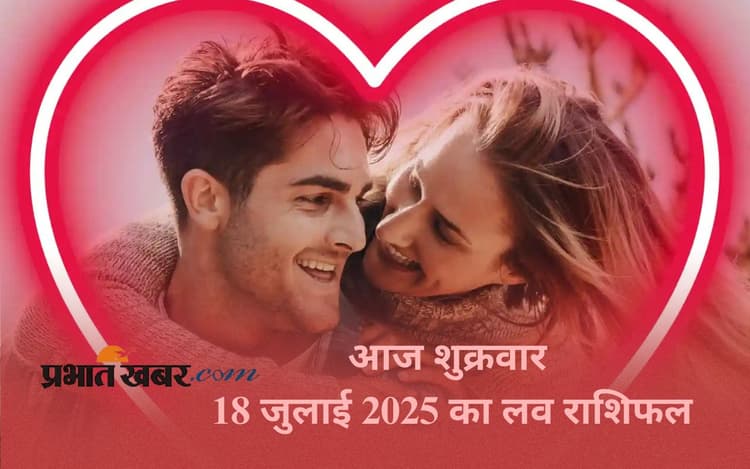 Aaj Ka Love Rashifal: किस राशि को मिलेगा जीवनसाथी का प्रेम और समर्थन, जानें आज शुक्रवार 18 जुलाई 2025 का लव राशिफल