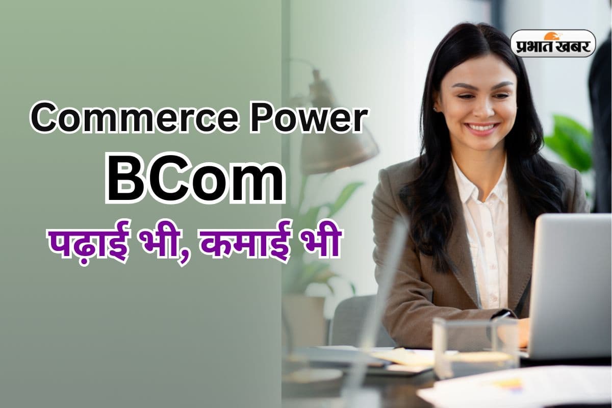 Commerce स्टूडेंट्स के लिए बेस्ट चॉइस, सिर्फ डिग्री नहीं करियर की सीढ़ी है BCom