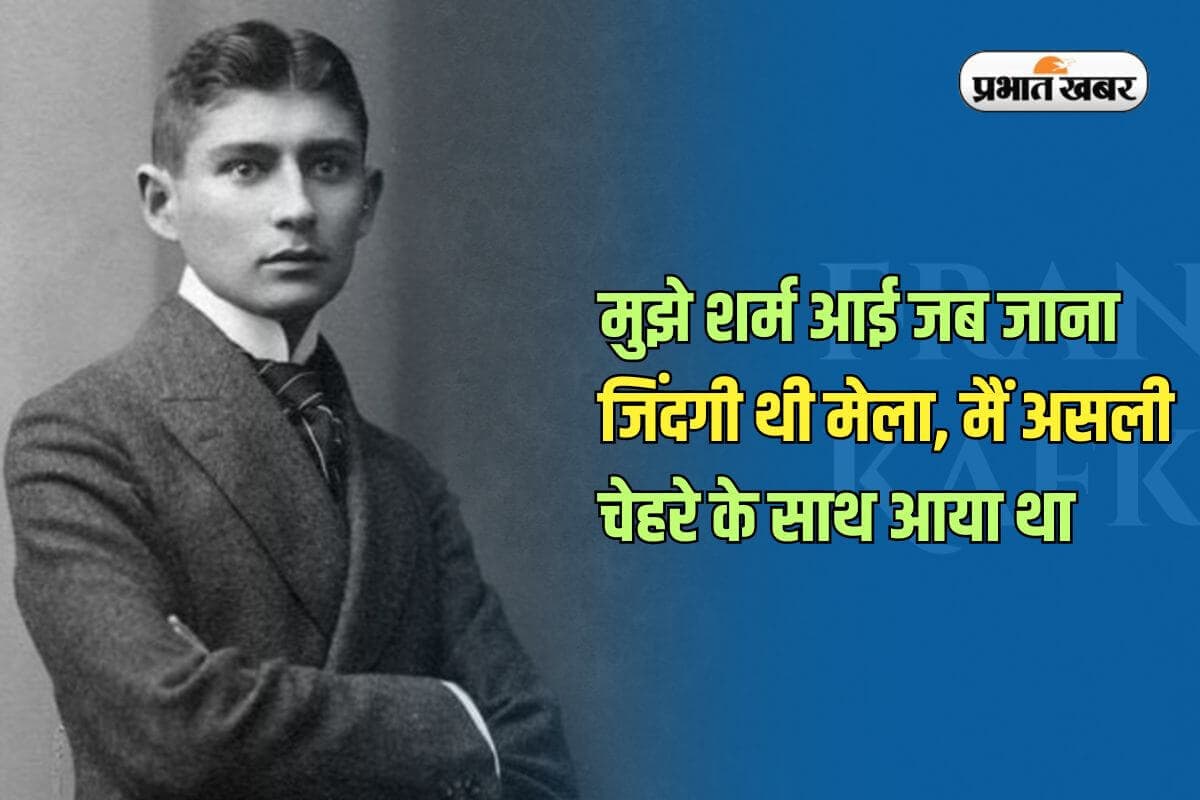 मुझे शर्म आई जब जाना जिंदगी थी मेला, मैं असली चेहरे के साथ आया था— फ्रांज काफ्का