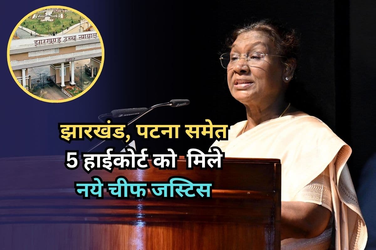 High Court Chief Justice: झारखंड, पटना समेत 5 हाईकोर्ट को मिले नये चीफ जस्टिस, 4 CJ का तबादला