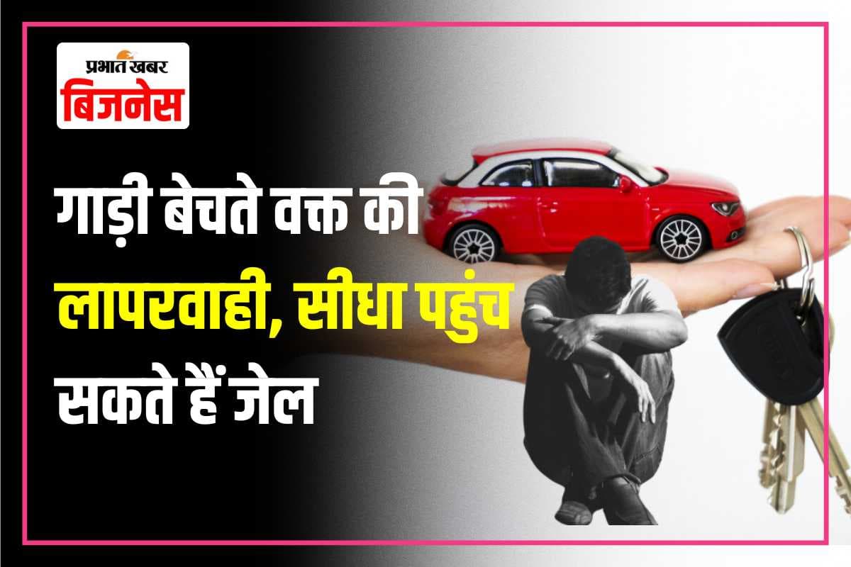 गाड़ी बेचते वक्त की ये गलती तो पहुंच सकती है पुलिस और आप जा सकते हैं जेल