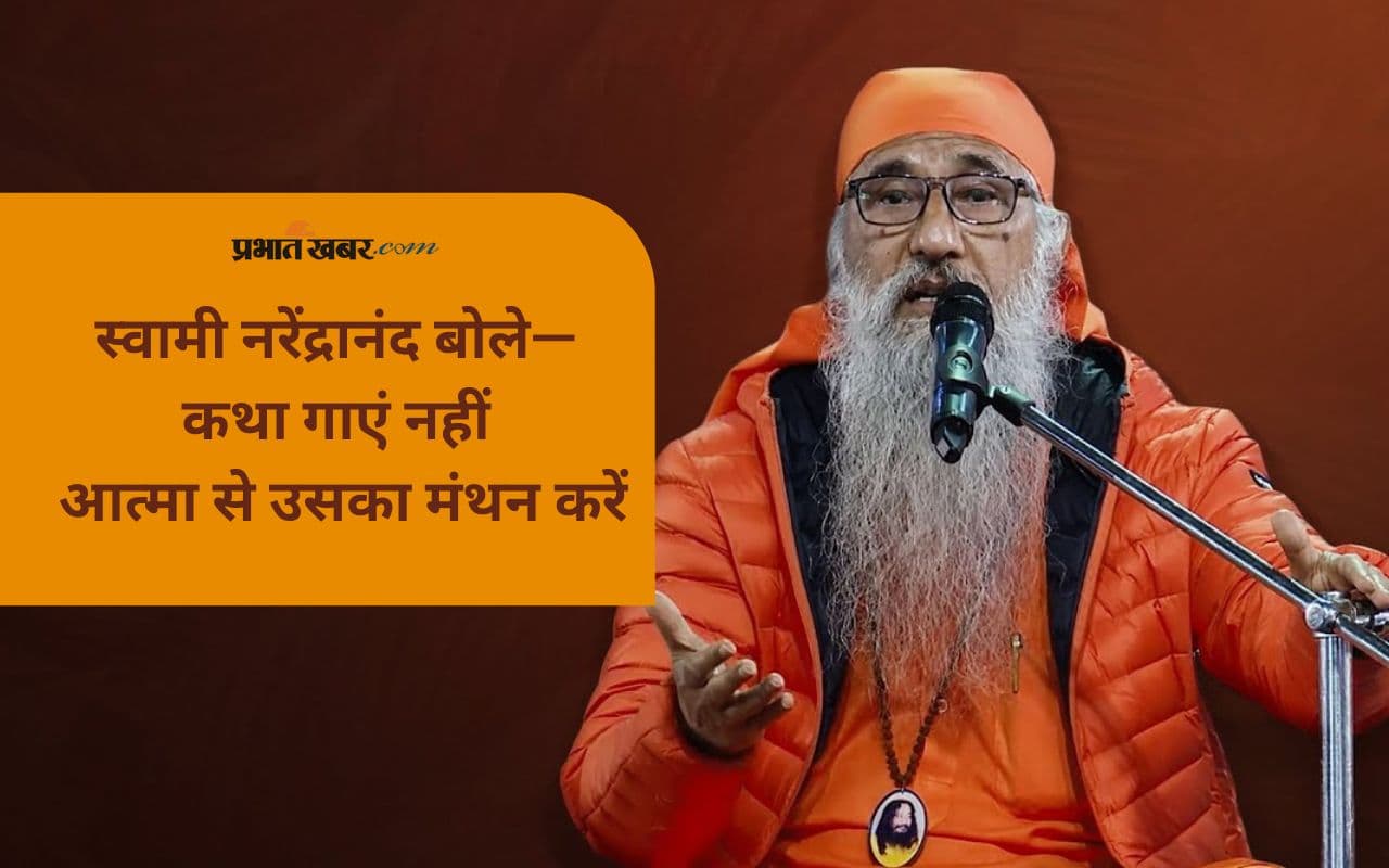 Swami Narendranand: केवल कथा सुनना नहीं, उस पर चिंतन-मनन भी जरूरी