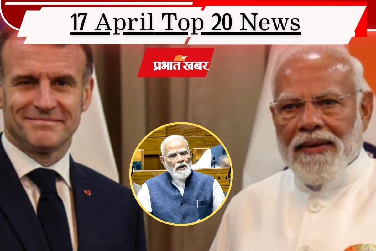 17 अप्रैल की टॉप 20 खबरें: संसद में परिसीमन पर घमासान, मैक्रों ने पीएम मोदी को किया फोन, ईरान ने अमेरिका को धमकाया