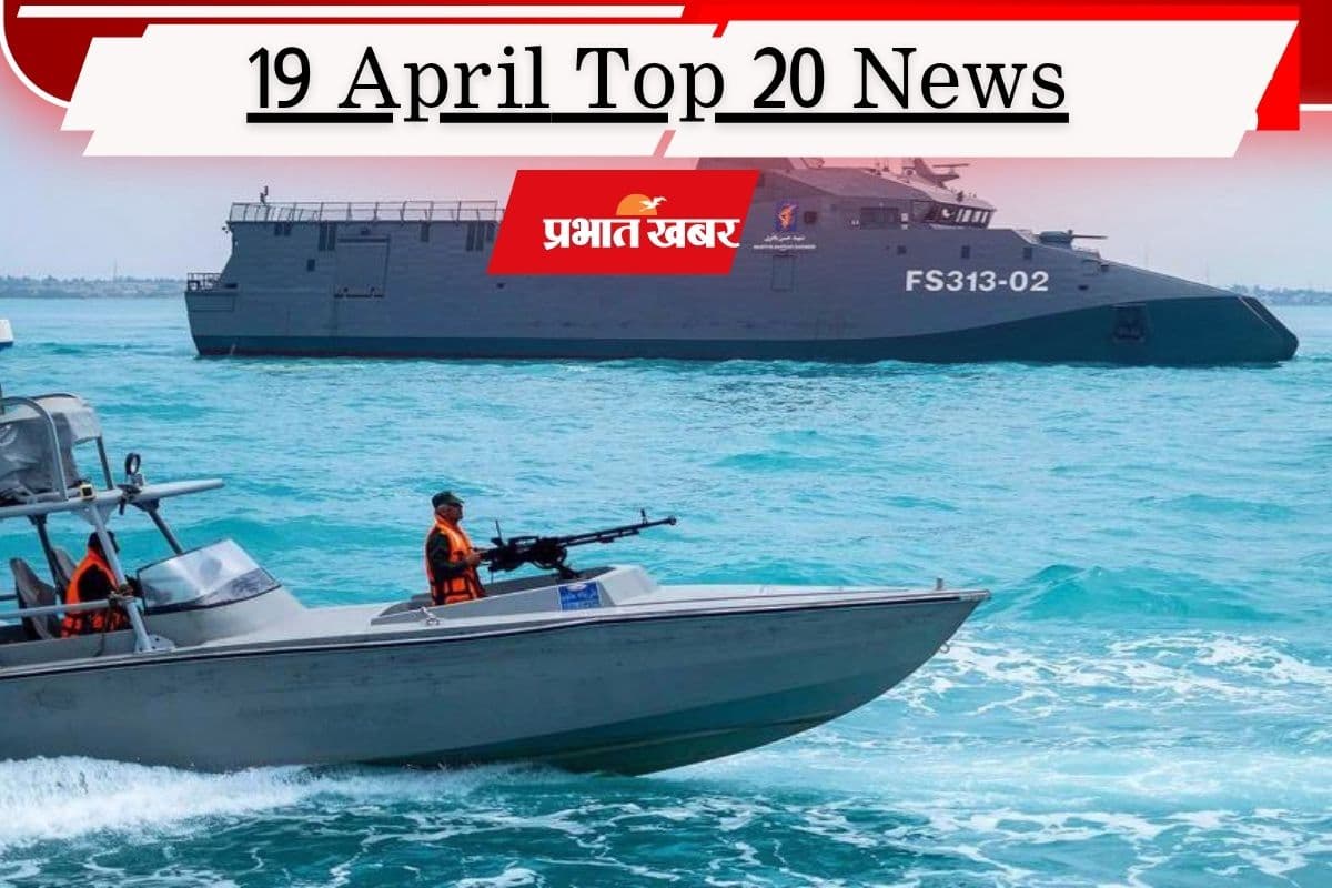 19 अप्रैल की टॉप 20 खबरें: होर्मुज में ईरान ने भारतीय ध्वज वाले जहाज पर गोलीबारी की, पीएम मोदी ने राष्ट्र को किया संबोधित