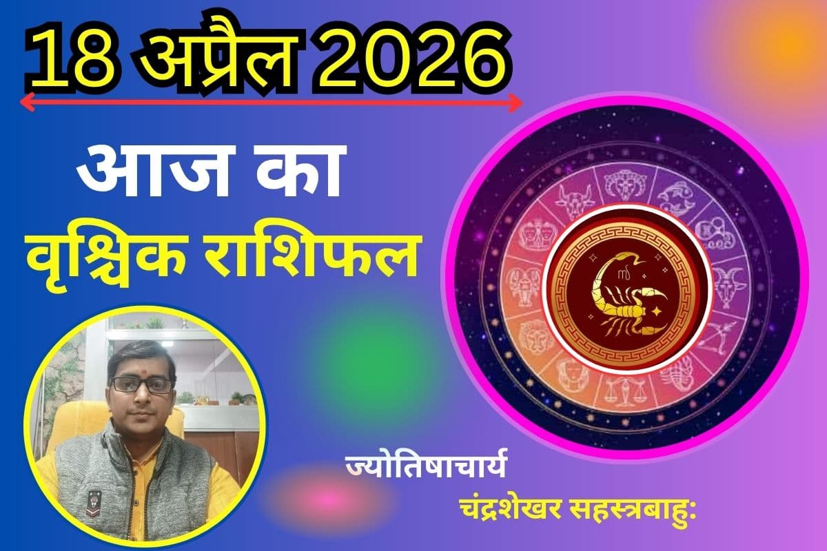 वृश्चिक राशिफल 18 अप्रैल 2026: क्या साहस दिलाएगा सफलता या चुनौतियां बढ़ाएंगी आत्मविश्वास?
