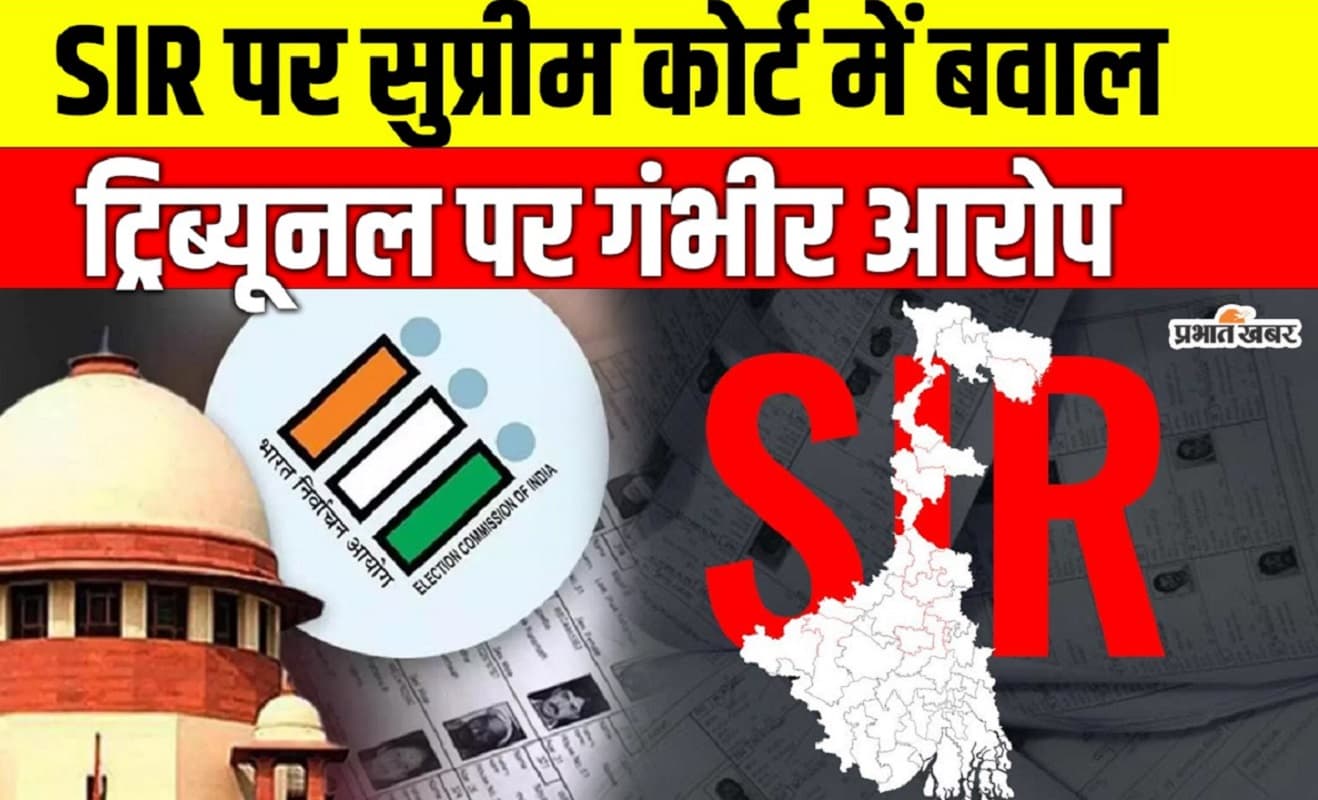 बंगाल चुनाव : SIR पर सुप्रीम कोर्ट में बवाल, ट्रिब्यूनल पर लगे गंभीर आरोप