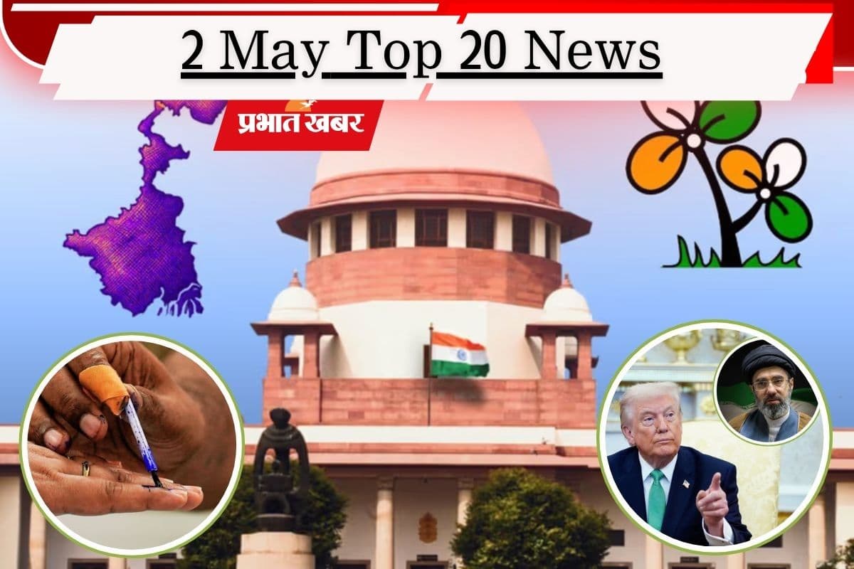 2 मई की टॉप 20 खबरें: सुप्रीम कोर्ट पहुंची TMC, 15 बूथों पर फिर मतदान, अमेरिका को ईरान का नया प्रस्ताव
