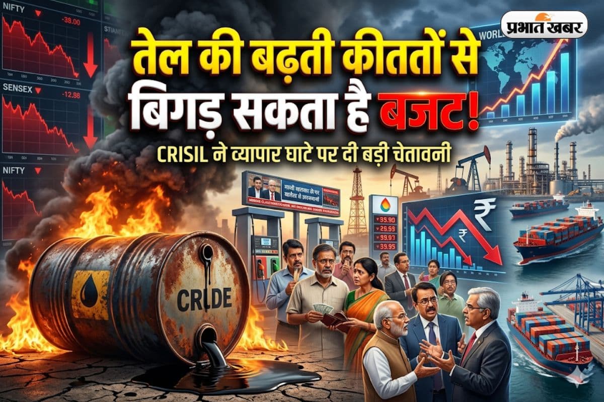 तेल की बढ़ती कीमतों से बिगड़ सकता है बजट, CRISIL ने व्यापार घाटे पर दी बड़ी चेतावनी