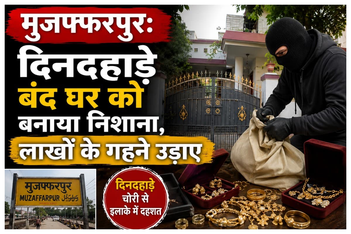 Muzaffarpur News:मुजफ्फरपुर में दिनदहाड़े बंद घर को बनाया निशाना, लाखों के गहने उड़ाए