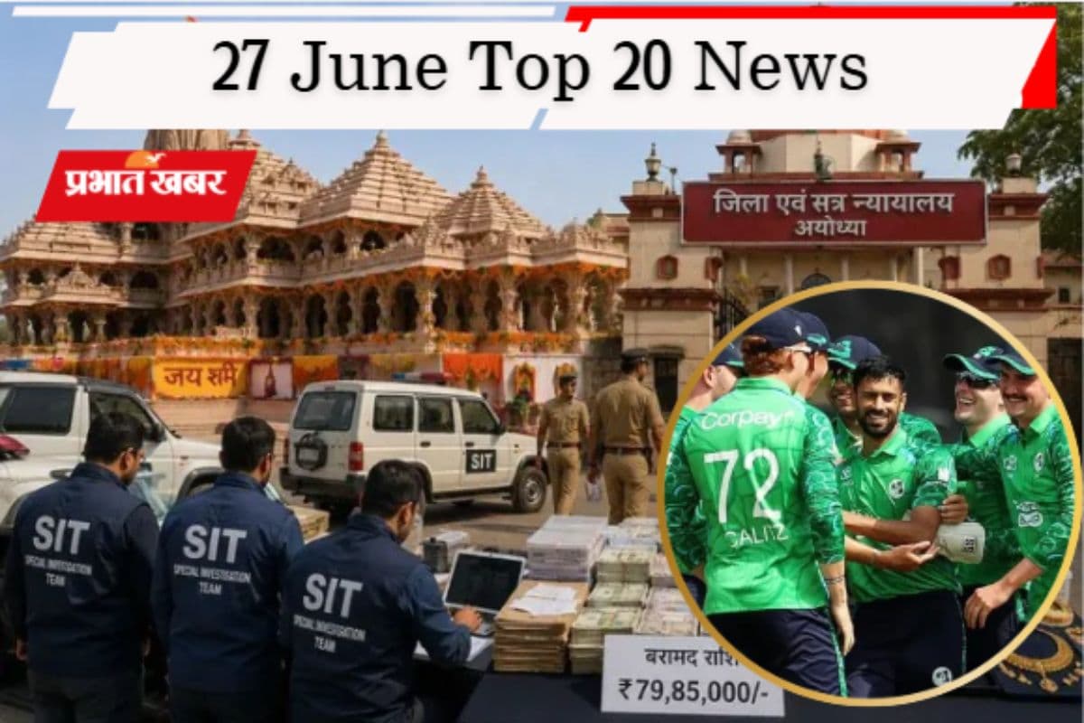 27 जून की टॉप 20 खबरें: केतन हत्याकांड में नए खुलासे, राम मंदिर दान चोरी मामले में 79 लाख बरामद, आयरलैंड से हारा भारत