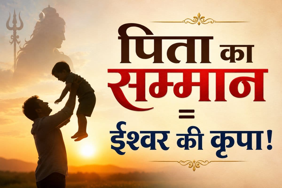 पिता का सम्मान करने वालों पर क्यों बरसती है भगवान की कृपा? जानिए धर्म, संस्कार और जीवन का गहरा संबंध