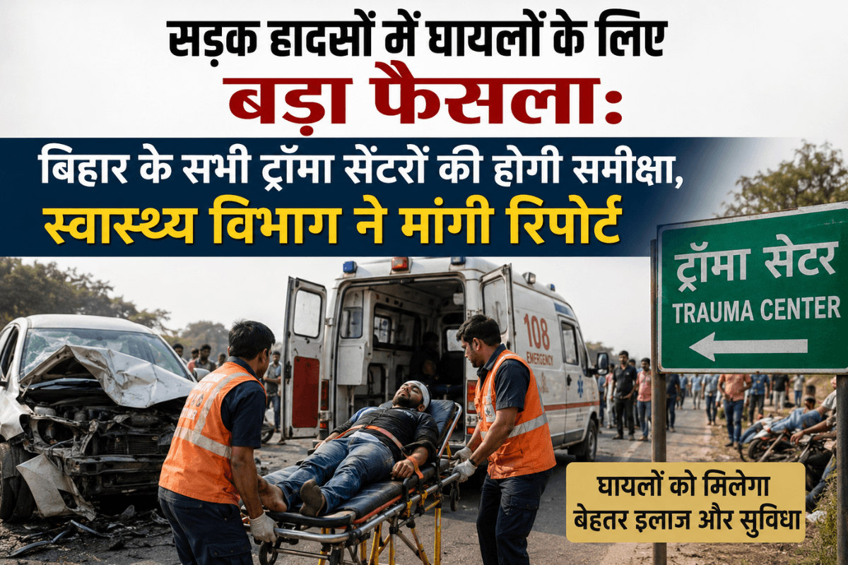 सड़क हादसों में घायलों के लिए बड़ा फैसला: बिहार के सभी ट्रॉमा सेंटरों की होगी समीक्षा, स्वास्थ्य विभाग ने मांगी रिपोर्ट